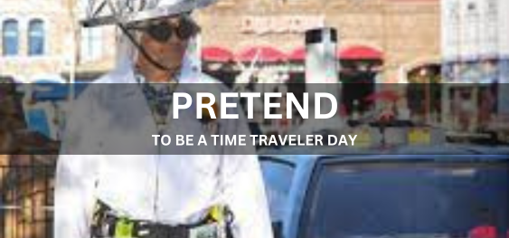 PRETEND TO BE A TIME TRAVELER DAY  [एक समय यात्री दिवस होने का नाटक करें]